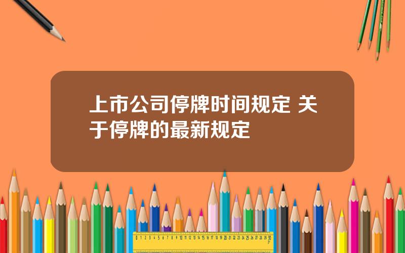 上市公司停牌时间规定 关于停牌的最新规定